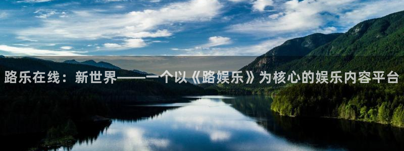门徒娱乐注册：路乐在线：新世界——一个以《路娱乐》为核心的娱乐内容平台