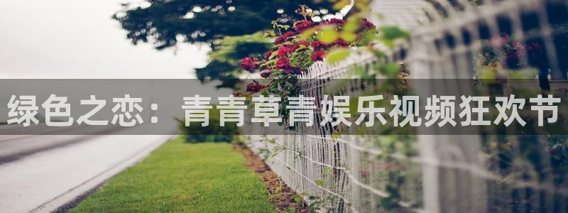 门徒娱乐登录：绿色之恋：青青草青娱乐视频狂欢节