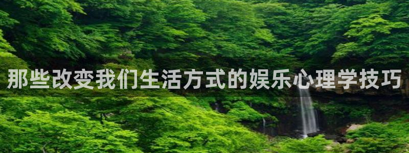 门徒娱乐官网：那些改变我们生活方式的娱乐心理学技巧